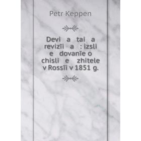 

Книга Devi a tai a revizīi a : izsli e dovanīe o chisli e zhiteleĭ v Rossīi v 1851 g.