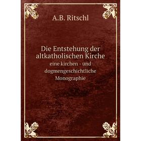 

Книга Die Entstehung der altkatholischen Kirche eine kirchen - und dogmengeschichtliche Monographie