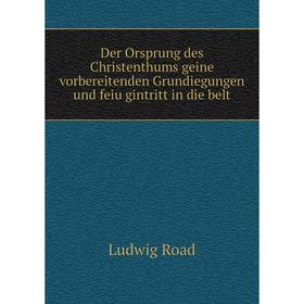 

Книга Der Orsprung des Christenthums geine vorbereitenden Grundiegungen und feiu gintritt in die belt