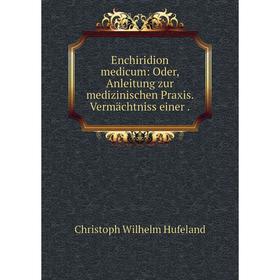 

Книга Enchiridion medicum: Oder, Anleitung zur medizinischen Praxis. Vermächtniss einer