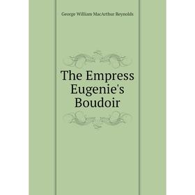 

Книга The Empress Eugenie's Boudoir