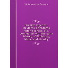 

Книга Fireside legends: incidents, anecdotes, reminiscences, etc., connected with the early history of Fitchburg, Mass., and vicinity