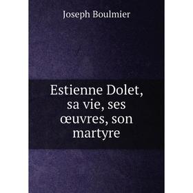 

Книга Estienne Dolet, sa vie, ses œuvres, son martyre