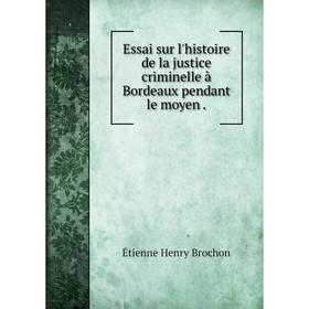 

Книга Essai sur l'histoire de la justice criminelle à Bordeaux pendant le moyen