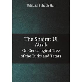 

Книга The Shajrat Ul Atrak Or, Genealogical Tree of the Turks and Tatars