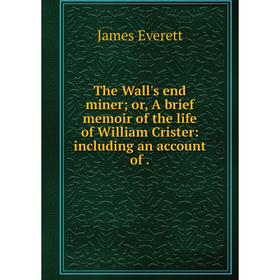 

Книга The Wall's end miner; or, A brief memoir of the life of William Crister: including an account of