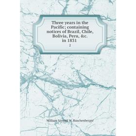 

Книга Three years in the Pacific; containing notices of Brazil, Chile, Bolivia, Peru, &c. in 18312