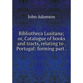 

Книга Bibliotheca Lusitana; or, Catalogue of books and tracts, relating toPortugal: forming part