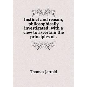 

Книга Instinct and reason, philosophically investigated; with a view to ascertain the principles of