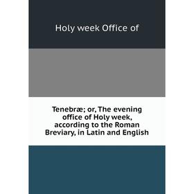 

Книга Tenebræ; or, The evening office of Holy week, according to the Roman Breviary, in Latin and English
