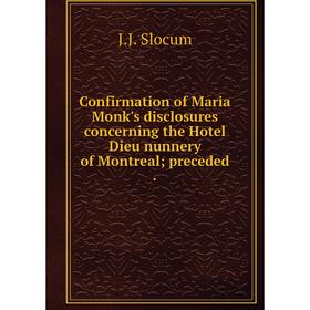 

Книга Confirmation of Maria Monk's disclosures concerning the Hotel Dieu nunnery of Montreal; preceded