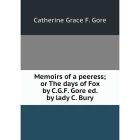 

Книга Memoirs of a peeress; or The days of Fox by CGF Gore ed by lady C Bury