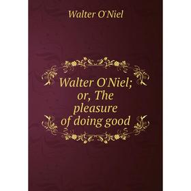 

Книга Walter O'Niel; or, The pleasure of doing good