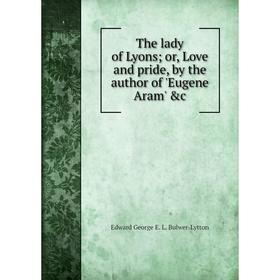 

Книга The lady of Lyons; or, Love and pride, by the author of 'Eugene Aram' &c
