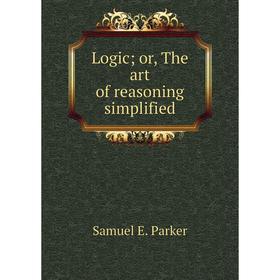 

Книга Logic; or the art of reasoning simplified