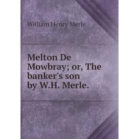 

Книга Melton De Mowbray; or the banker's son by WH Merle