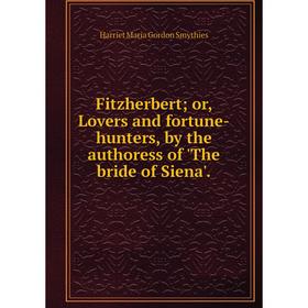 

Книга Fitzherbert; or, Lovers and fortune-hunters, by the authoress of 'The bride of Siena'