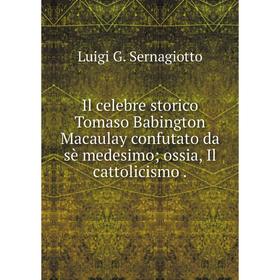 

Книга Il celebre storico Tomaso Babington Macaulay confutato da sè medesimo; ossia, Il cattolicismo