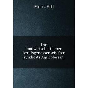 

Книга Die landwirtschaftlichen Berufsgenossenschaften(syndicats Agricoles) in