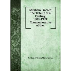 

Книга Abraham Lincoln; the Tribute of a Century, 1809-1909: Commemorative of the