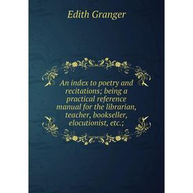 

Книга An index to poetry and recitations; being a practical reference manual for the librarian, teacher, bookseller, elocutionist, etc.;