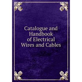 

Книга Catalogue and Handbook of Electrical Wires and Cables