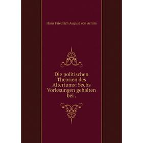 

Книга Die politischen Theorien des Altertums: Sechs Vorlesungen gehalten bei