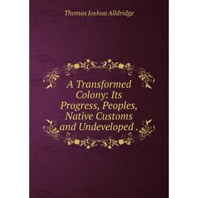 

Книга A Transformed Colony: Its Progress, Peoples, Native Customs and Undeveloped