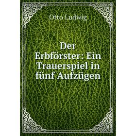 

Книга Der Erbförster: Ein Trauerspiel in fünf Aufzügen