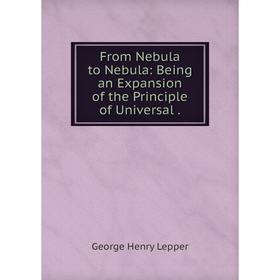 

Книга From Nebula to Nebula: Being an Expansion of the Principle of Universal