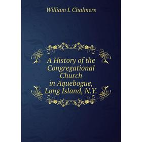 

Книга A History of the Congregational Church in Aquebogue, Long Island, N.Y.