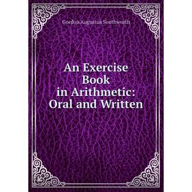 

Книга An Exercise Book in Arithmetic: Oral and Written