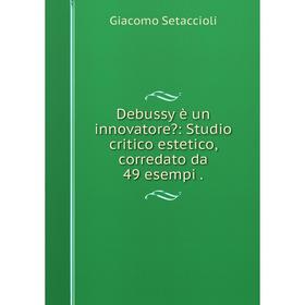 

Книга Debussy è un innovatore: Studio critico estetico, corredato da 49 esempi