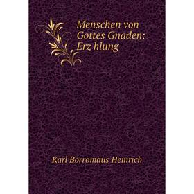 

Книга Menschen von Gottes Gnaden: Erzȧhlung