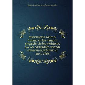 

Книга Información sobre el trabajo en las minas á propósito de las peticiones que las sociedades obreras elevaron al gobierno el año 1909