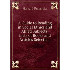 

Книга A Guide to Reading in Social Ethics and Allied Subjects: Lists of Books and Articles Selected