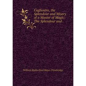 

Книга Cagliostro, the Splendour and Misery of a Master of Magic: The Splendour and
