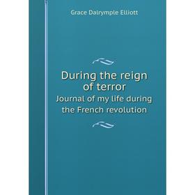 

Книга During the reign of terror Journal of my life during the French reVolution