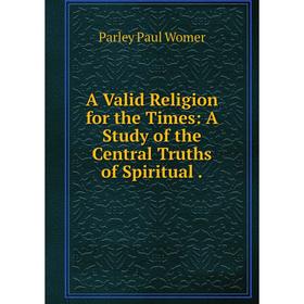 

Книга A Valid Religion for the Times: A Study of the Central Truths of Spiritual