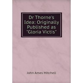 

Книга Dr Thorne's Idea: Originally Published as Gloria Victis