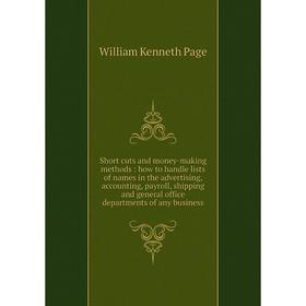 

Книга Short cuts and money-making methods: how to handle lists of names in the advertising, accounting, payroll, shipping and general office departmen