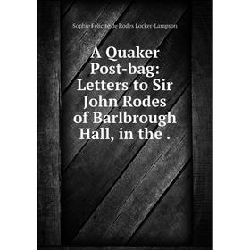 

Книга A Quaker Post-bag: Letters to Sir John Rodes of Barlbrough Hall, in the