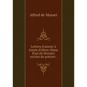 

Книга Lettres d'amour à Aimée d'Alton (Mme Paul de Musset) suivies de poésies
