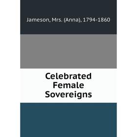 

Книга Celebrated Female Sovereigns
