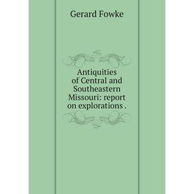 

Книга Antiquities of Central and Southeastern Missouri: report on explorations