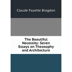 

Книга The Beautiful Necessity: Seven Essays on Theosophy and Architecture