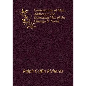 

Книга Conservation of Men: Address to the Operating Men of the Chicago & North