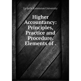 

Книга Higher Accountancy: Principles, Practice and Procedure. Elements of