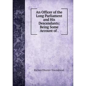 

Книга An Officer of the Long Parliament and His Descendants: Being Some Account of .