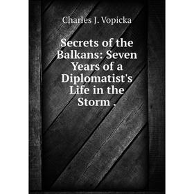 

Книга Secrets of the Balkans: Seven Years of a Diplomatist's Life in the Storm .